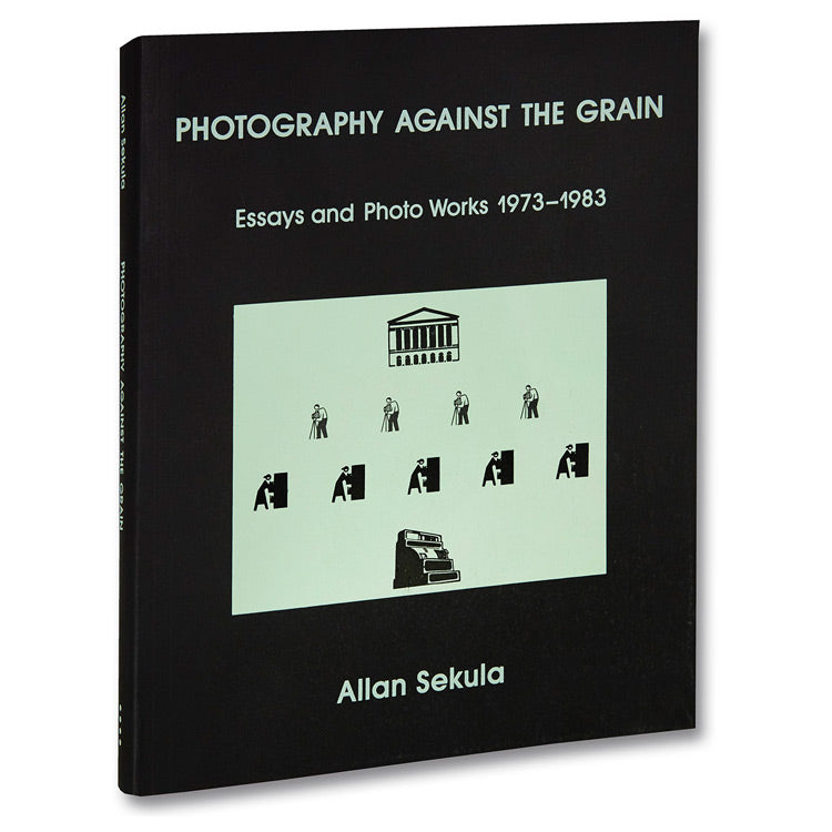 Allan Sekula: Photography Against the Grain: Essays and Photo Works, 1973 - 1983