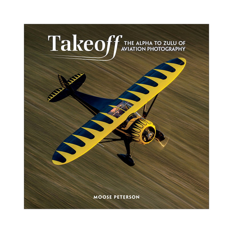 Moose Peterson: Takeoff: The Alpha to Zulu of Aviation Photography