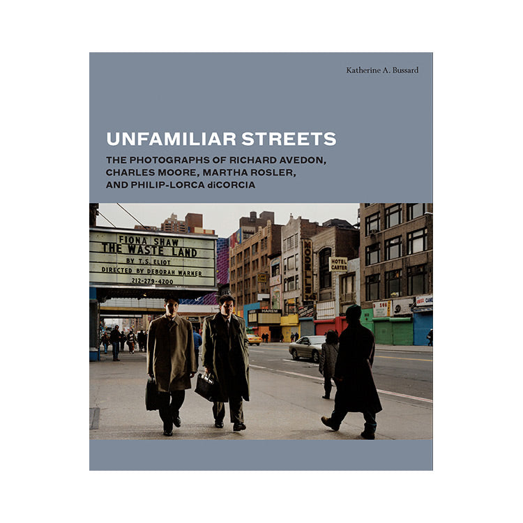 Katherine A. Bussard: Unfamiliar Streets The Photographs of Richard Avedon, Charles Moore, Martha Rosler, and Philip-Lorca diCorcia