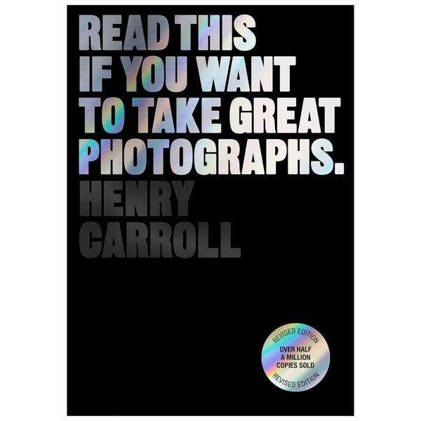 Henry Carroll: Read This if you Want to Take Great Photographs. - Revised Edition