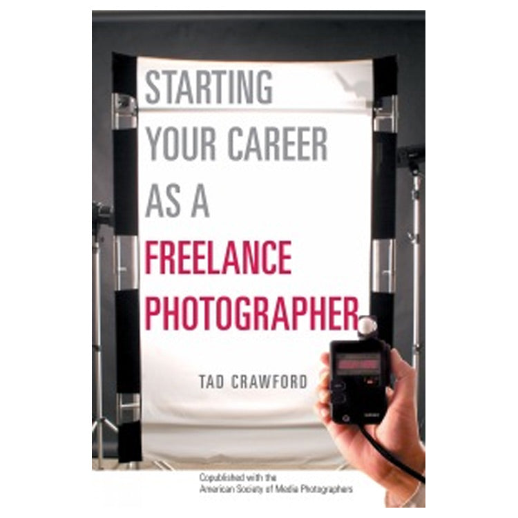 Tad Crawford: Starting Your Career as a Freelance Photographer, The Complete Marketing, Business, and Legal Guide