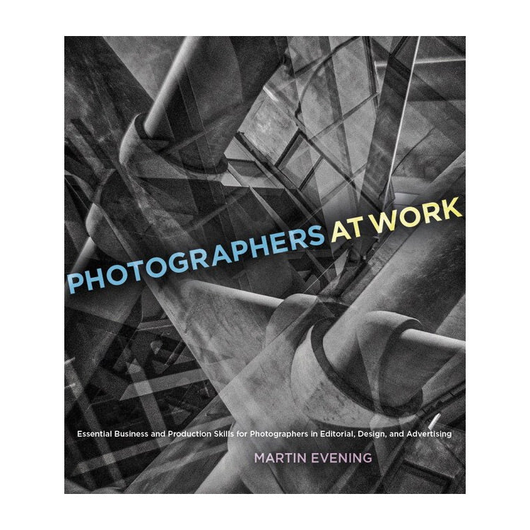 Martin Evening: Photographers at Work, Essential Business and Production Skills for Photographers in Editorial, Design, and Advertising