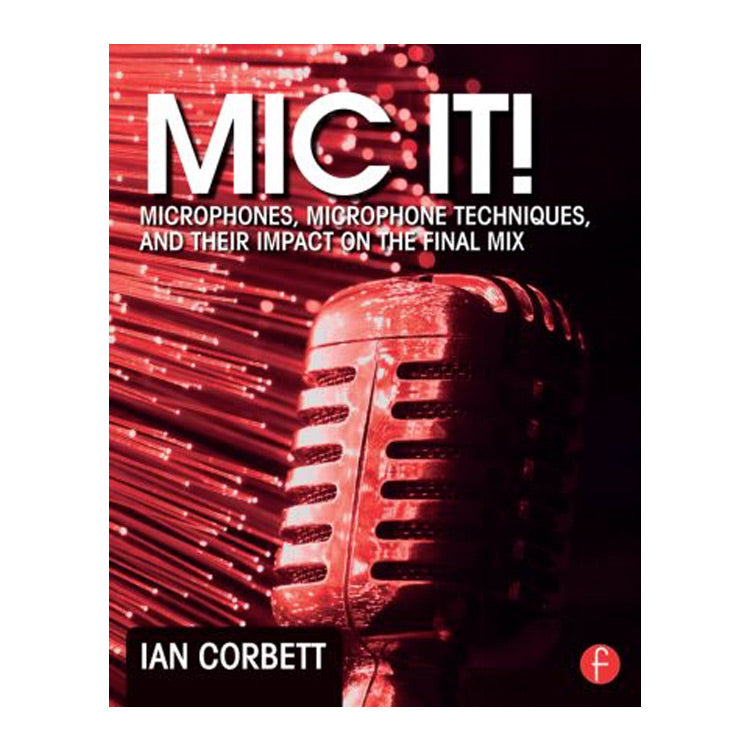 Ian Corbett: Mic It! Microphones, Microphone Techniques, and Their Impact on the Final Mix