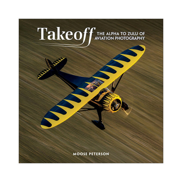 Moose Peterson: Takeoff: The Alpha to Zulu of Aviation Photography