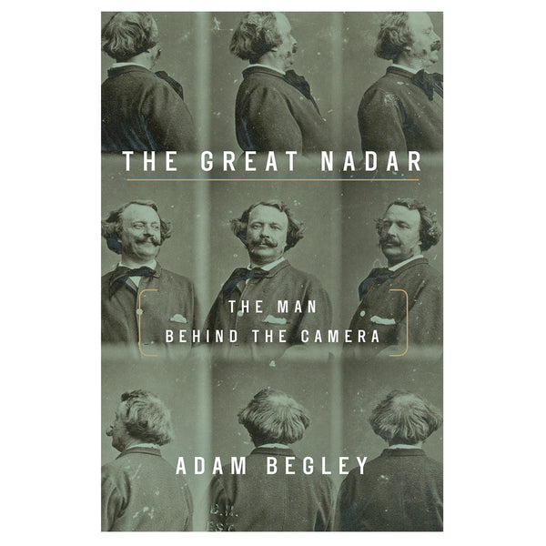 Adam Begley: The Great Nadar: The Man Behind the Camera
