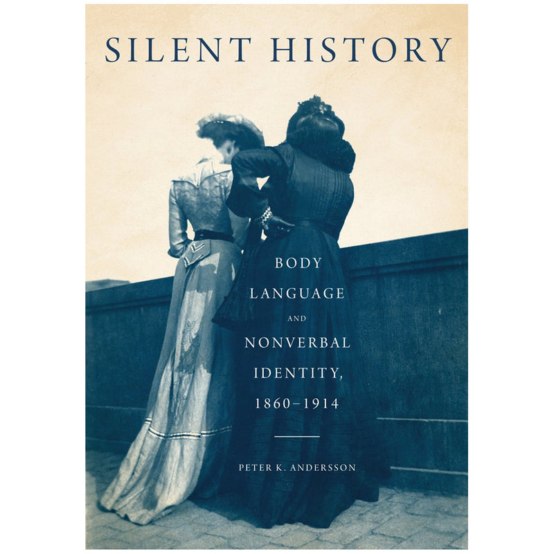 Peter K. Andersson: Silent History: Body Language and Nonverbal Identity, 1860-1914