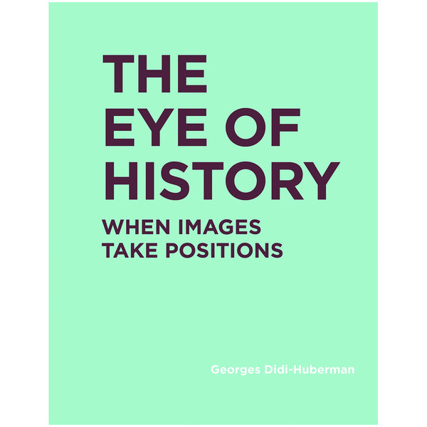 Georges Didi-Huberman: The Eye of History: When Images Take Positions