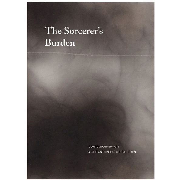 The Sorcerer's Burden: Contemporary Art & the Anthropological Turn
