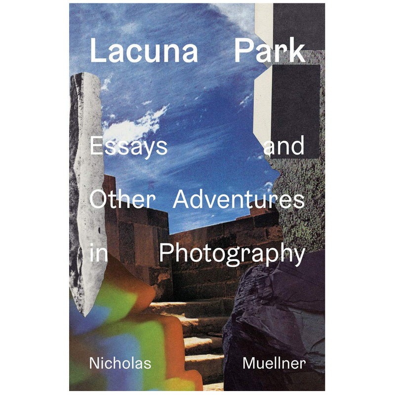 Nicholas Muellner: Lacuna Park: Essays and Other Adventures in Photography